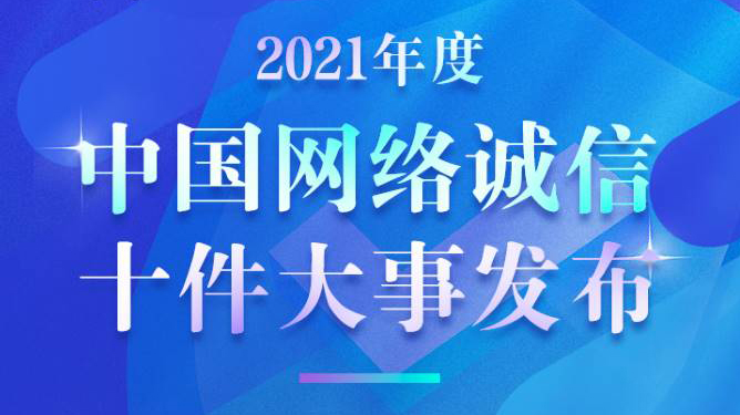 一圖讀懂 | 2021年度中國(guó)網(wǎng)絡(luò)誠(chéng)信十件大事發(fā)布