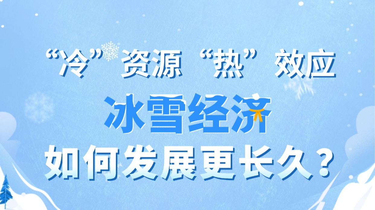【圖解】“冷”資源釋放“熱”效應(yīng) 冰雪經(jīng)濟(jì)如何發(fā)展更長久？